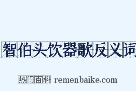智伯头饮器歌反义词是什么意思的图片
